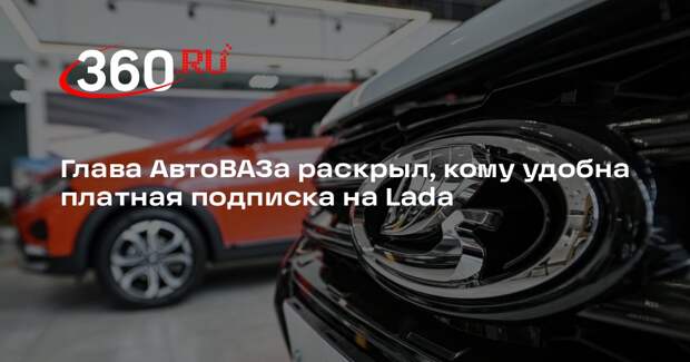 Глава АвтоВАЗа Соколов: платная подписка на Lada может заинтересовать юрлиц