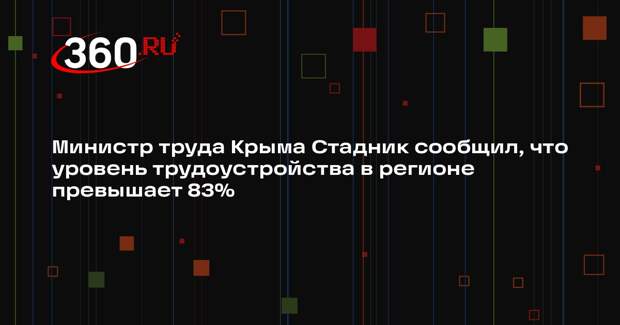 Министр труда Крыма Стадник сообщил, что уровень трудоустройства в регионе превышает 83%