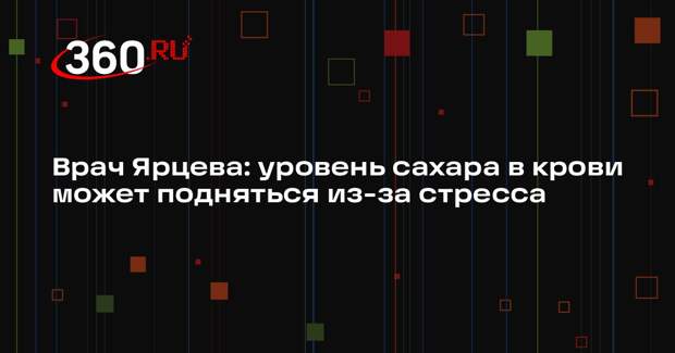 Врач Ярцева: уровень сахара в крови может подняться из-за стресса