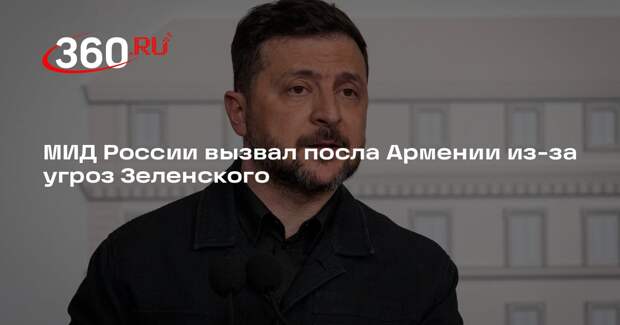 МИД России вызвал посла Армении из-за угроз Зеленского