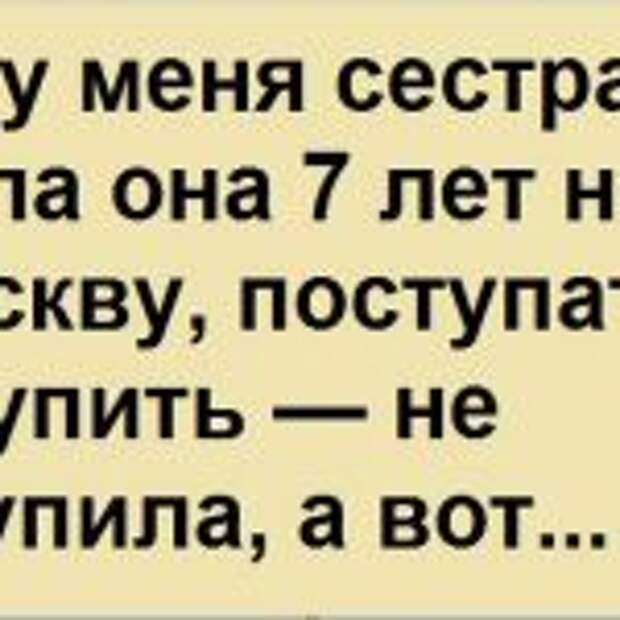 Есть у меня сестра. Уехала она 7 лет назад в Москву, поступать. Поступить — не поступила, а вот…