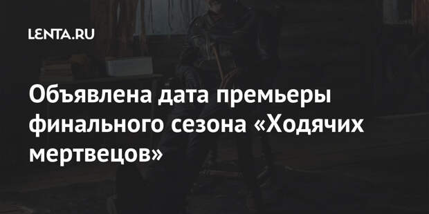 Объявлена дата премьеры финального сезона «Ходячих мертвецов»