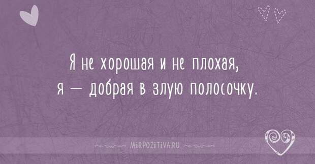 Я не хорошая и не плохая, я — добрая в злую полосочку. Я не хорошая и не плохая, я — добрая в злую полосочку.