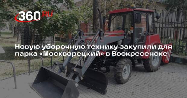 Новую уборочную технику закупили для парка «Москворецкий» в Воскресенске