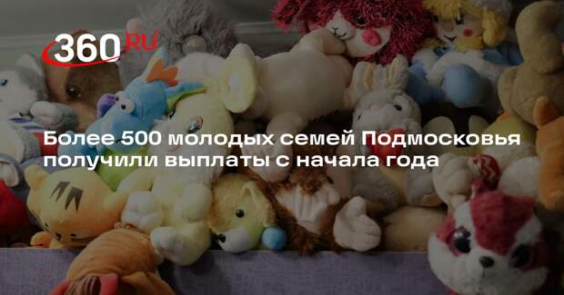 Более 500 молодых семей Подмосковья получили выплаты с начала года