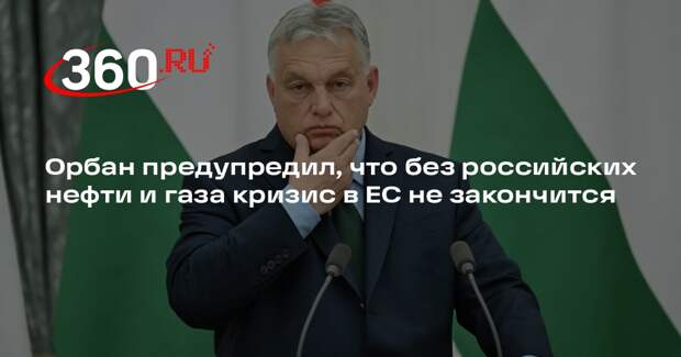Орбан предупредил, что без российских нефти и газа кризис в ЕС не закончится