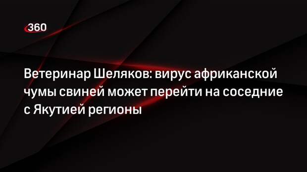 Ветеринар Шеляков: вирус африканской чумы свиней может перейти на соседние с Якутией регионы