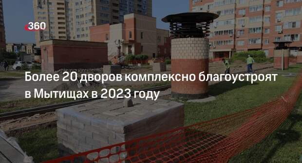 Более 20 дворов комплексно благоустроят в Мытищах в 2023 году