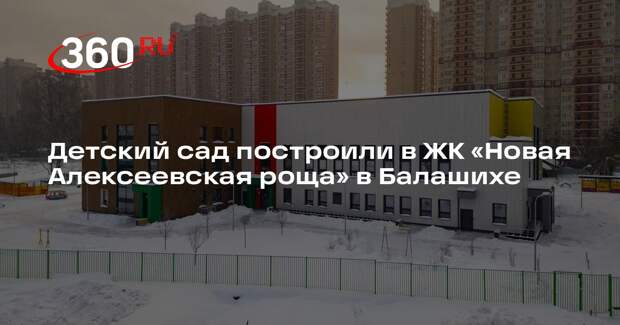 Детский сад построили в ЖК «Новая Алексеевская роща» в Балашихе