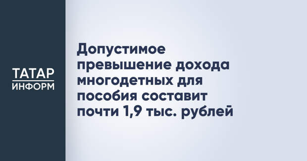 Допустимое превышение дохода многодетных для пособия составит почти 1,9 тыс. рублей