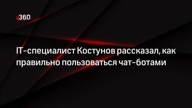 IT-специалист Костунов посоветовал критически относиться к чат-ботам