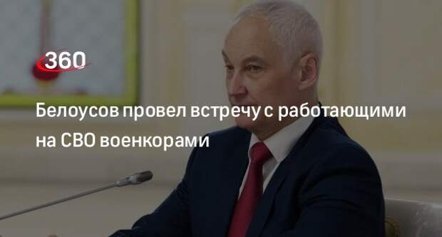 РИА «Новости»: Белоусов провел конструктивную встречу с военкорами с СВО