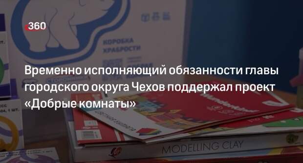 Временно исполняющий обязанности главы городского округа Чехов поддержал проект «Добрые комнаты»