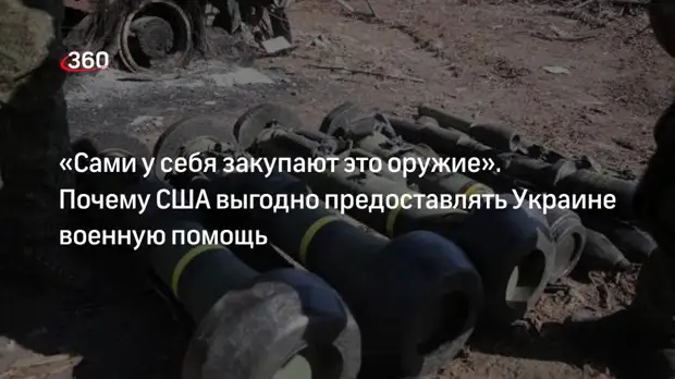 «Сами у себя закупают это оружие». Почему США выгодно предоставлять Украине военную помощь