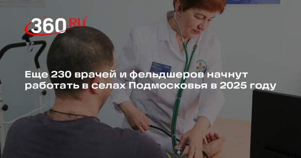Еще 230 врачей и фельдшеров начнут работать в селах Подмосковья в 2025 году