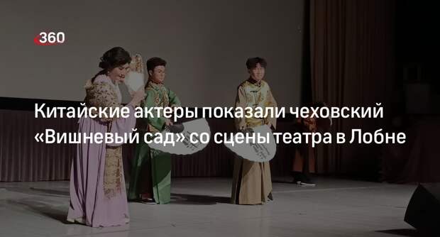 Китайские актеры показали чеховский «Вишневый сад» со сцены театра в Лобне