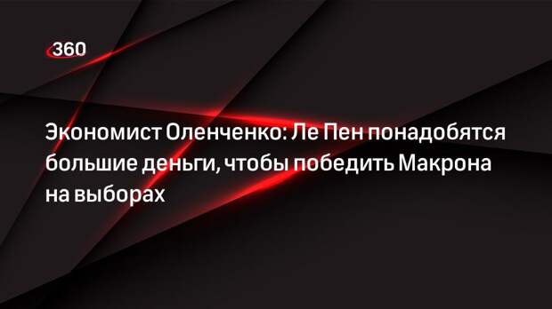 Экономист Оленченко: Ле Пен понадобятся большие деньги, чтобы победить Макрона на выборах