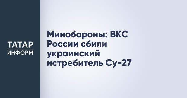 Минобороны: ВКС России сбили украинский истребитель Су-27