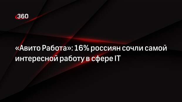 «Авито Работа»: 16% россиян сочли самой интересной работу в сфере IT