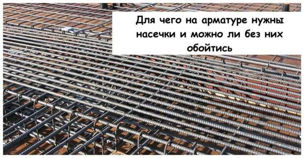 Для чего на арматуре нужны насечки и можно ли без них обойтись