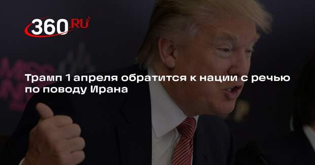 Трамп 1 апреля обратится к нации с речью по поводу Ирана