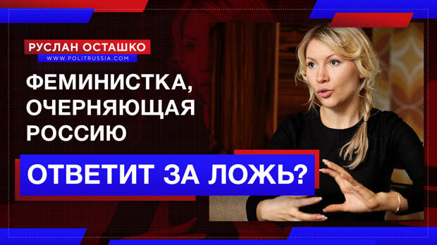 Феминистка, очерняющая Россию, ответит за ложь?