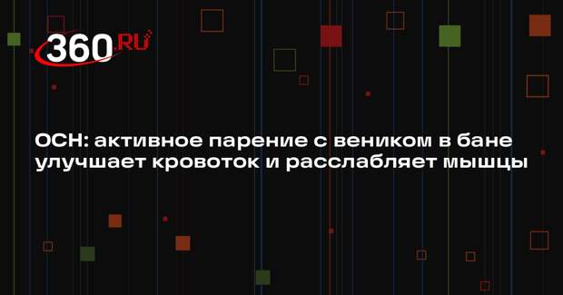 ОСН: активное парение с веником в бане улучшает кровоток и расслабляет мышцы