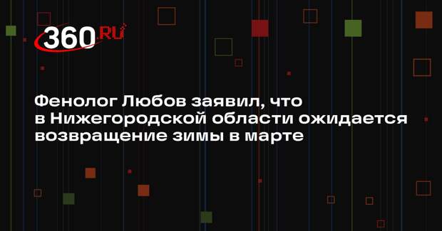Фенолог Любов заявил, что в Нижегородской области ожидается возвращение зимы в марте