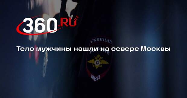 Источник 360.ru: на севере Москвы нашли труп мужчины