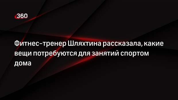 Тренер Шляхтина: для домашних занятий необходимо приобрести резинки для фитнеса и коврик
