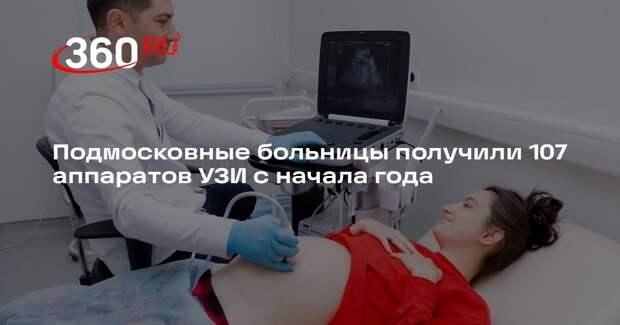 Подмосковные больницы получили 107 аппаратов УЗИ с начала года