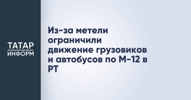 Из-за метели ограничили движение грузовиков и автобусов по М-12 в РТ