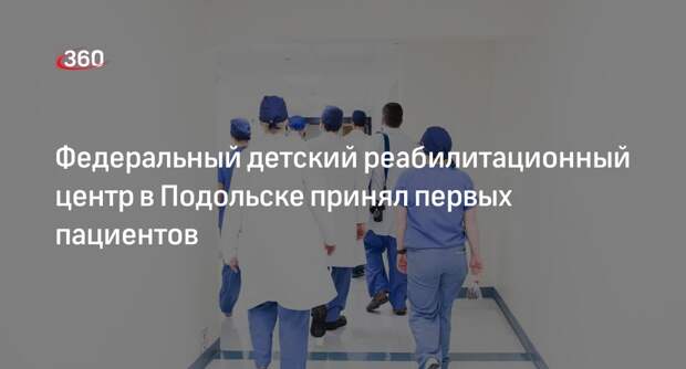 Федеральный детский реабилитационный центр в Подольске принял первых пациентов