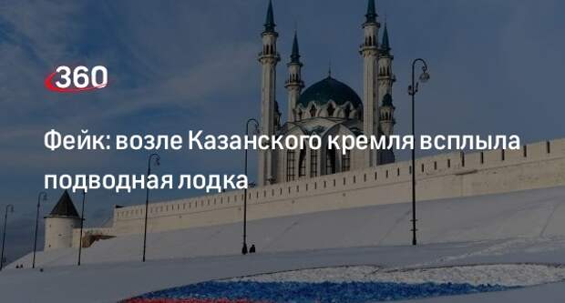 Фейк: возле Казанского кремля всплыла подводная лодка