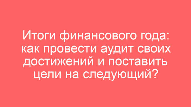 Итоги финансового года: как провести аудит своих достижений и поставить цели на следующий?