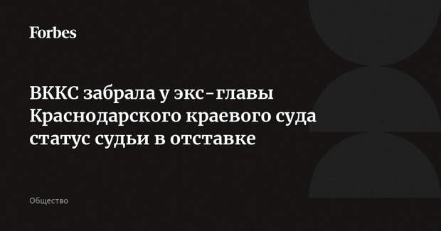 ВККС забрала у экс-главы Краснодарского краевого суда статус судьи в отставке