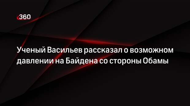 Ученый Васильев рассказал о возможном давлении на Байдена со стороны Обамы