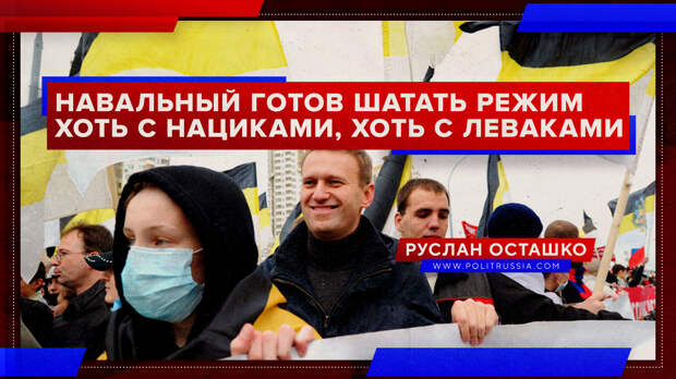 Навальный готов «шатать режим» хоть с нациками, хоть с леваками