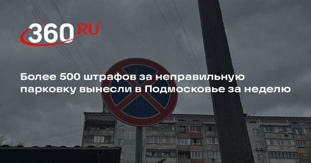 Более 500 штрафов за неправильную парковку вынесли в Подмосковье за неделю