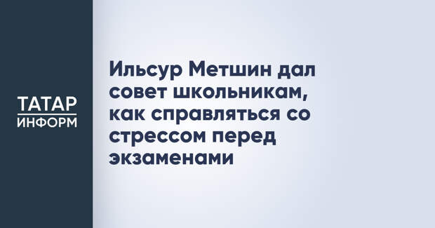 Ильсур Метшин дал совет школьникам, как справляться со стрессом перед экзаменами