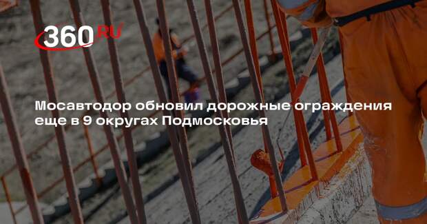 Мосавтодор обновил дорожные ограждения еще в 9 округах Подмосковья