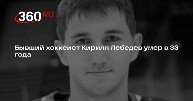 Бывший хоккеист Кирилл Лебедев умер в 33 года