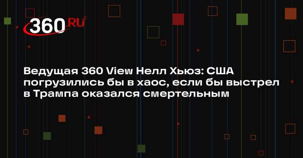 Ведущая 360 View Нелл Хьюз: США погрузились бы в хаос, если бы выстрел в Трампа оказался смертельным