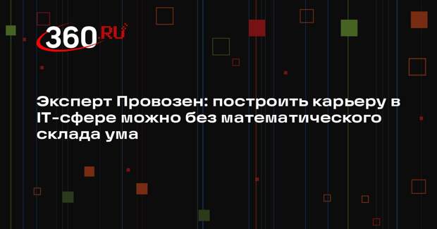 Эксперт Провозен: построить карьеру в IT-сфере можно без математического склада ума