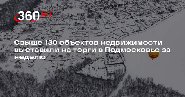 Свыше 130 объектов недвижимости выставили на торги в Подмосковье за неделю