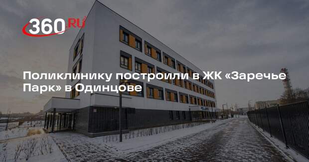 Поликлинику построили в ЖК «Заречье Парк» в Одинцове