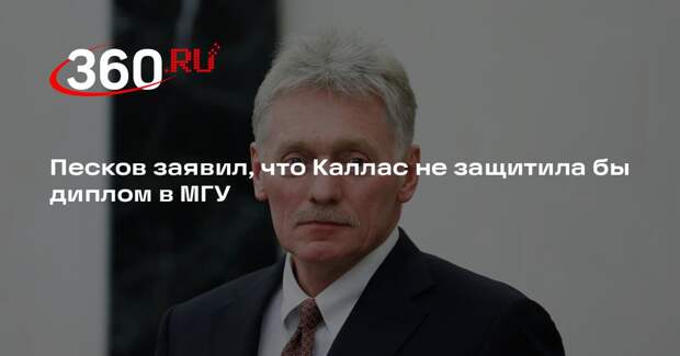 Песков: глава дипломатии ЕС Каллас не смогла бы защитить диплом в МГУ