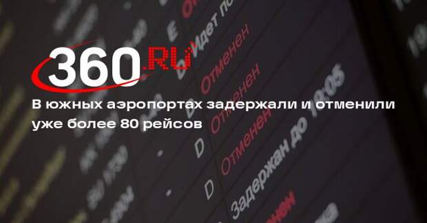 В южных аэропортах задержали и отменили уже более 80 рейсов