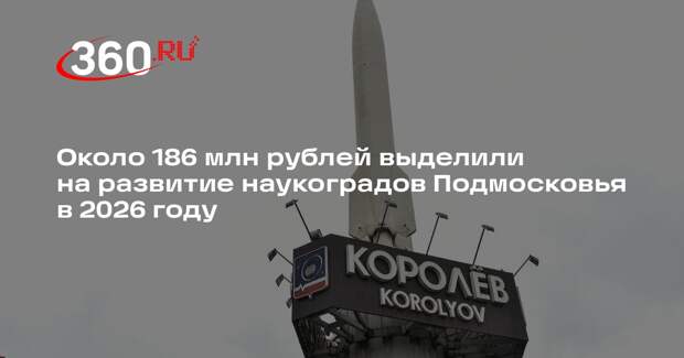 Около 186 млн рублей выделили на развитие наукоградов Подмосковья в 2026 году