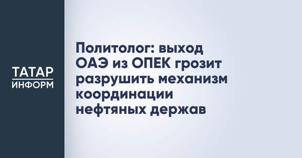 Политолог: выход ОАЭ из ОПЕК грозит разрушить механизм координации нефтяных держав